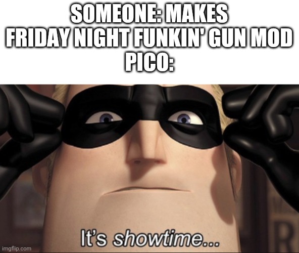 It's showtime | SOMEONE: MAKES FRIDAY NIGHT FUNKIN' GUN MOD
PICO: | image tagged in it's showtime | made w/ Imgflip meme maker