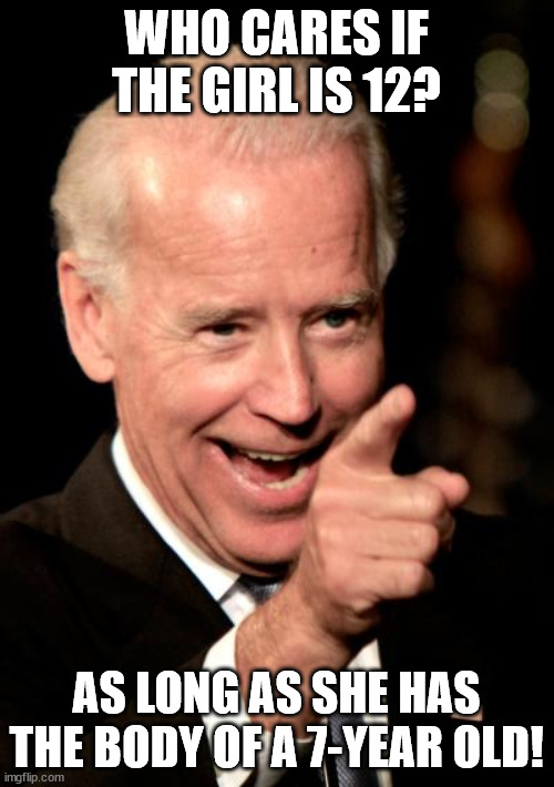 Smilin Biden Meme | WHO CARES IF THE GIRL IS 12? AS LONG AS SHE HAS THE BODY OF A 7-YEAR OLD! | image tagged in memes,smilin biden | made w/ Imgflip meme maker