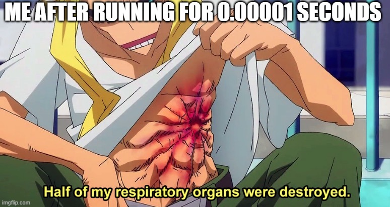 Half of my respiratory organs were destroyed |  ME AFTER RUNNING FOR 0.00001 SECONDS | image tagged in half of my respiratory organs were destroyed | made w/ Imgflip meme maker
