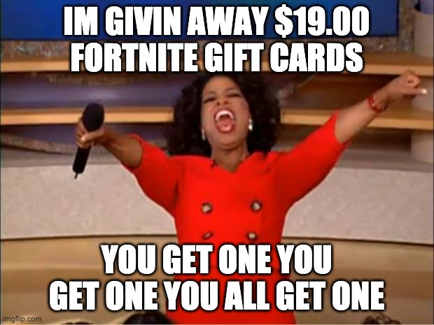 Oprah You Get A | IM GIVIN AWAY $19.00 FORTNITE GIFT CARDS; YOU GET ONE YOU GET ONE YOU ALL GET ONE | image tagged in memes,oprah you get a | made w/ Imgflip meme maker