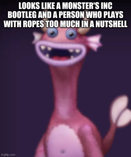 Roast em | LOOKS LIKE A MONSTER'S INC BOOTLEG AND A PERSON WHO PLAYS WITH ROPES TOO MUCH IN A NUTSHELL | image tagged in my singing monsters | made w/ Imgflip meme maker