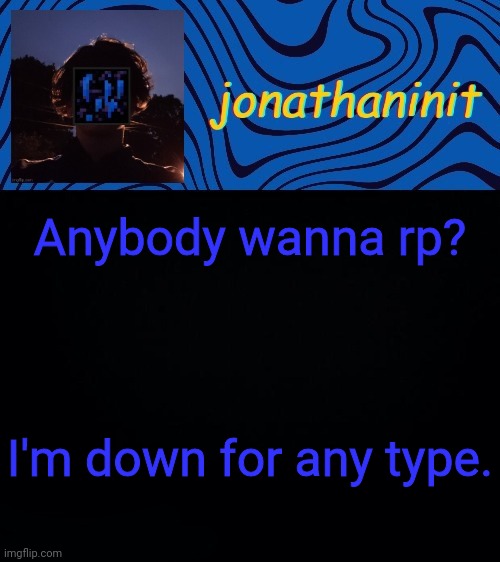 just jonathaninit 3.0 | Anybody wanna rp? I'm down for any type. | image tagged in just jonathaninit 3 0 | made w/ Imgflip meme maker