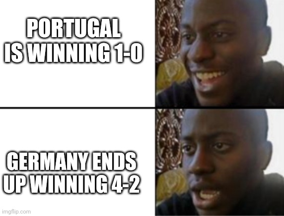 Whyyy | PORTUGAL IS WINNING 1-0; GERMANY ENDS UP WINNING 4-2 | image tagged in oh yeah oh no,soccer,football,euro 2020,euro 2021,sports | made w/ Imgflip meme maker