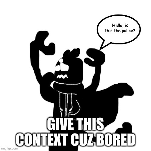 Carlos is calling the police | GIVE THIS CONTEXT CUZ BORED | image tagged in carlos is calling the police | made w/ Imgflip meme maker