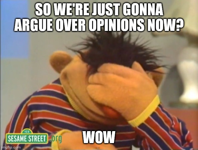 Face palm Ernie  | SO WE'RE JUST GONNA ARGUE OVER OPINIONS NOW? WOW | image tagged in face palm ernie | made w/ Imgflip meme maker