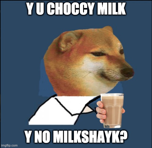 Moar. Better. Choccier! | Y U CHOCCY MILK; Y NO MILKSHAYK? | image tagged in cheems y u no,choccy milk,ice cream,cheems | made w/ Imgflip meme maker