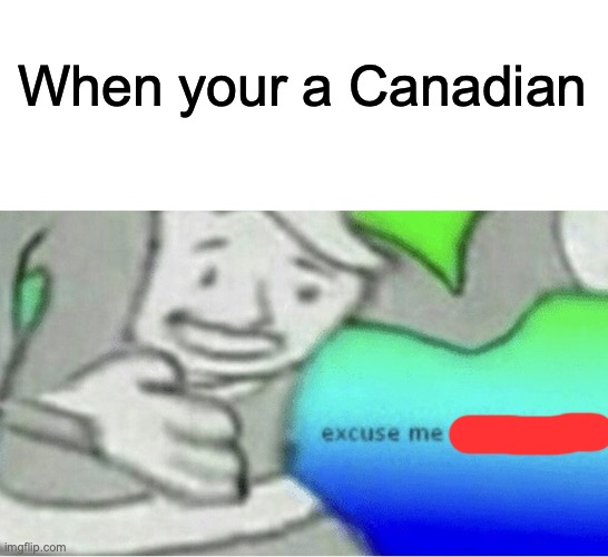 Excuse me wtf blank template |  When your a Canadian | image tagged in excuse me wtf blank template | made w/ Imgflip meme maker