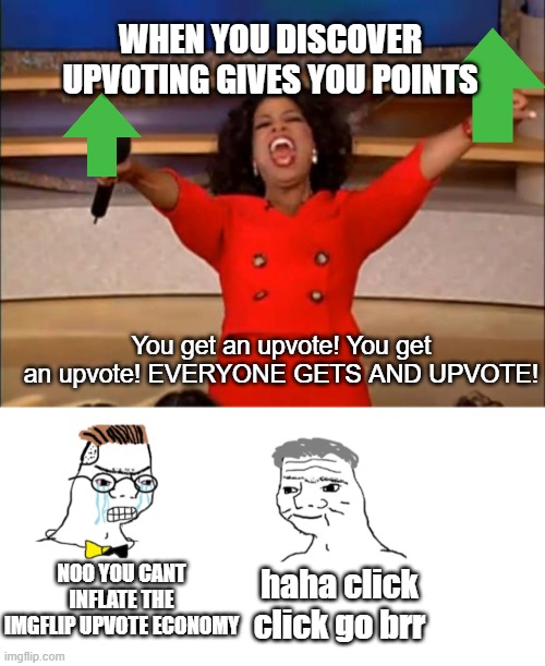 upvote go brr | WHEN YOU DISCOVER UPVOTING GIVES YOU POINTS; You get an upvote! You get an upvote! EVERYONE GETS AND UPVOTE! NOO YOU CANT INFLATE THE IMGFLIP UPVOTE ECONOMY; haha click click go brr | image tagged in memes,oprah you get a,FreeKarma4U | made w/ Imgflip meme maker