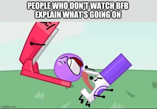 PEOPLE WHO DON'T WATCH BFB
EXPLAIN WHAT'S GOING ON | made w/ Imgflip meme maker