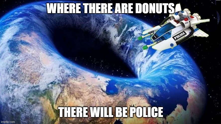 Donut Earth Police | WHERE THERE ARE DONUTS; THERE WILL BE POLICE | image tagged in earth | made w/ Imgflip meme maker