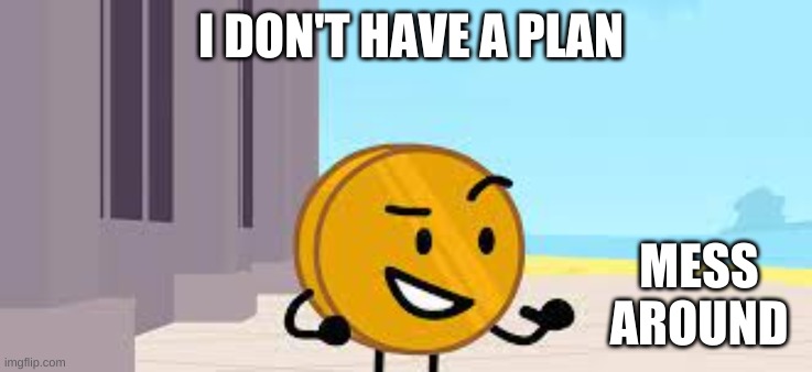 I Have A Plan Coiny | I DON'T HAVE A PLAN; MESS AROUND | image tagged in i have a plan coiny,i dont have a plan coiny | made w/ Imgflip meme maker