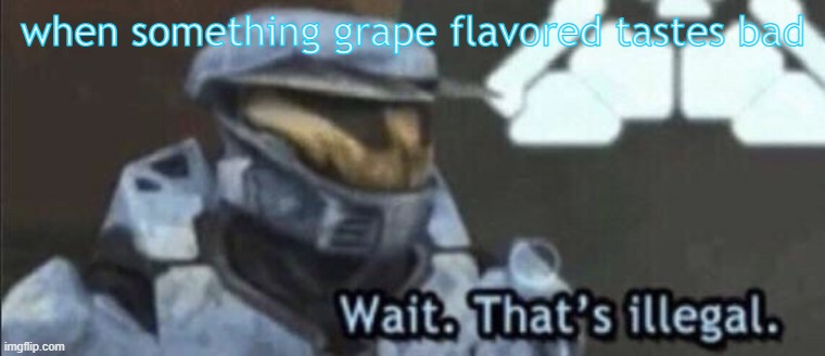 Wait that’s illegal | when something grape flavored tastes bad | image tagged in wait that s illegal | made w/ Imgflip meme maker