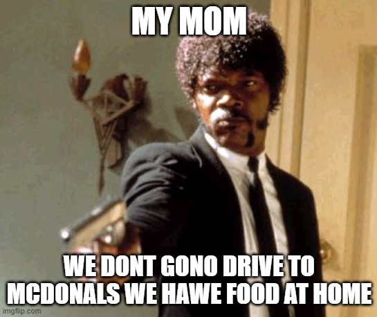 Say That Again I Dare You | MY MOM; WE DONT GONO DRIVE TO MCDONALS WE HAWE FOOD AT HOME | image tagged in memes,say that again i dare you | made w/ Imgflip meme maker