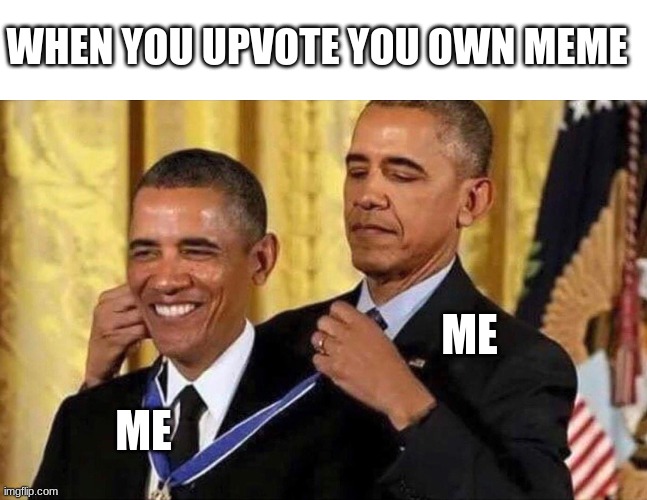 obama medal | WHEN YOU UPVOTE YOU OWN MEME; ME; ME | image tagged in obama medal | made w/ Imgflip meme maker