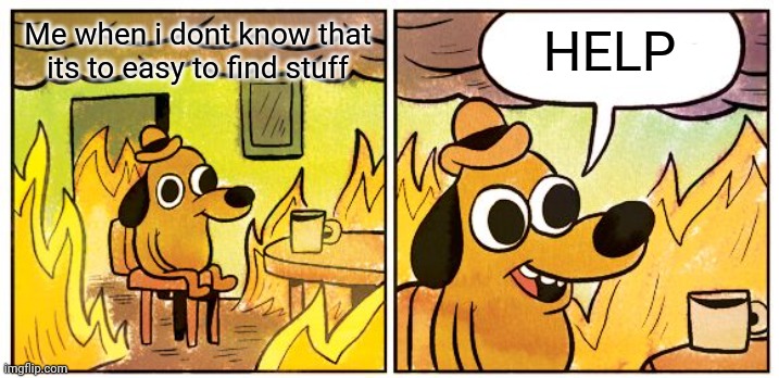 This Is Fine | Me when i dont know that its to easy to find stuff; HELP | image tagged in memes,this is fine | made w/ Imgflip meme maker