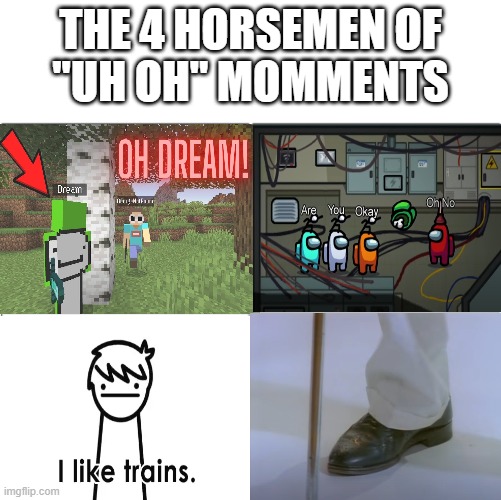 uh oh | THE 4 HORSEMEN OF
"UH OH" MOMMENTS | image tagged in the 4 horsemen of,uh oh | made w/ Imgflip meme maker