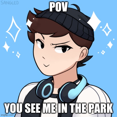 POV; YOU SEE ME IN THE PARK | made w/ Imgflip meme maker
