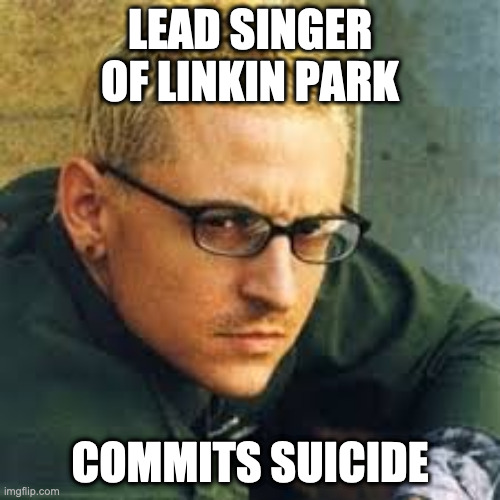 poor dude | LEAD SINGER OF LINKIN PARK; COMMITS SUICIDE | image tagged in chester linkin park | made w/ Imgflip meme maker