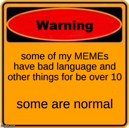 Warning Sign Meme | some of my MEMEs have bad language and other things for be over 10; some are normal | image tagged in memes,warning sign | made w/ Imgflip meme maker