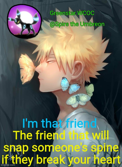 Spire Bakugou announcement temp | I'm that friend; The friend that will snap someone's spine if they break your heart | image tagged in spire bakugou announcement temp | made w/ Imgflip meme maker