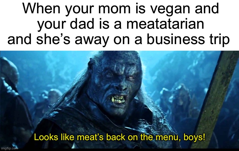 When your mom is vegan and your dad is a meatatarian and she’s away on a business trip; Looks like meat’s back on the menu, boys! | image tagged in blank white template,looks like meat's back on the menu boys | made w/ Imgflip meme maker