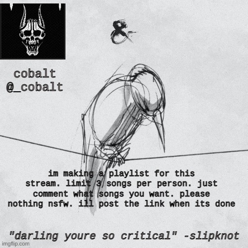 playlist | im making a playlist for this stream. limit 3 songs per person. just comment what songs you want. please nothing nsfw. ill post the link when its done | image tagged in cobalt's announcement temp | made w/ Imgflip meme maker