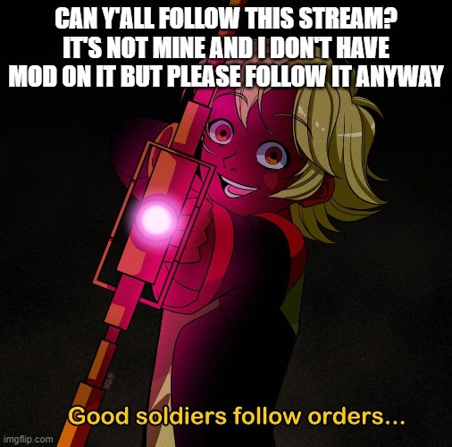 https://imgflip.com/m/Drawings | CAN Y'ALL FOLLOW THIS STREAM? IT'S NOT MINE AND I DON'T HAVE MOD ON IT BUT PLEASE FOLLOW IT ANYWAY | image tagged in good soldiers follow orders | made w/ Imgflip meme maker