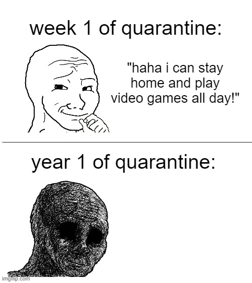 a year already, huh | week 1 of quarantine:; "haha i can stay home and play video games all day!"; year 1 of quarantine: | image tagged in memes,funny,quarantine,wojak,sad | made w/ Imgflip meme maker