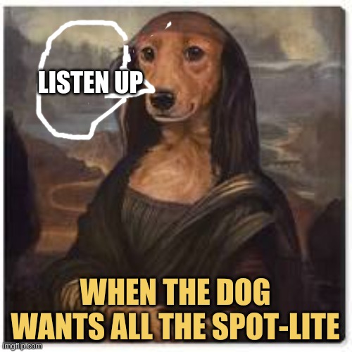 When a dog wants all the atention | LISTEN UP; WHEN THE DOG WANTS ALL THE SPOT-LITE | image tagged in funny,dog,painting | made w/ Imgflip meme maker