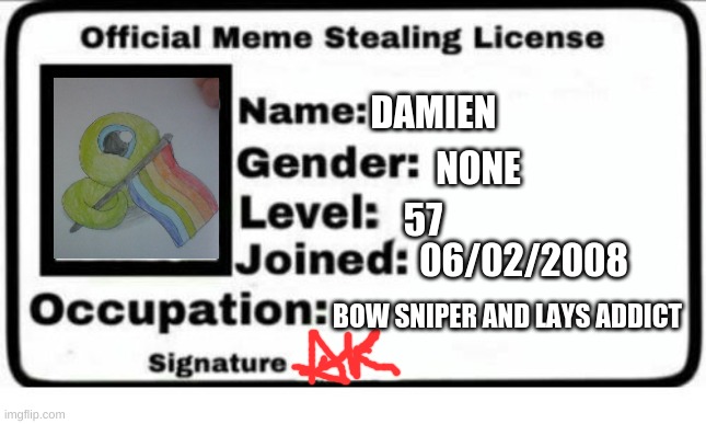 ta daaa | DAMIEN; NONE; 57; 06/02/2008; BOW SNIPER AND LAYS ADDICT | image tagged in official meme stealing license | made w/ Imgflip meme maker