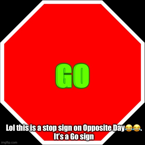 Lol another Opposite Day meme | GO; Lol this is a stop sign on Opposite Day😂😂.
It’s a Go sign | image tagged in blank stop sign | made w/ Imgflip meme maker