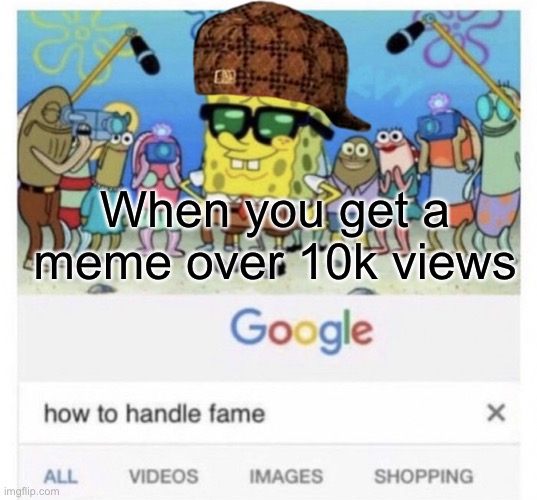 Imgflip POV | When you get a meme over 10k views | image tagged in how to handle fame,memes,funny,spongebob,scumbag steve,TimeworksSubmissions | made w/ Imgflip meme maker
