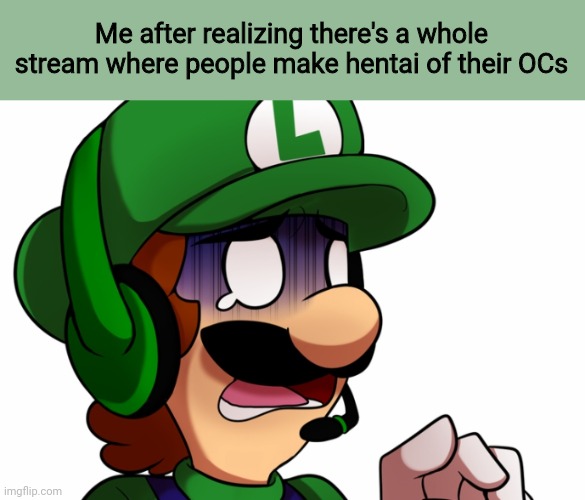 mom come pick me up im scared | Me after realizing there's a whole stream where people make hentai of their OCs | image tagged in luigi,scared | made w/ Imgflip meme maker