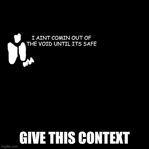 also should i make this a temp | I AINT COMIN OUT OF THE VOID UNTIL ITS SAFE; GIVE THIS CONTEXT | made w/ Imgflip meme maker