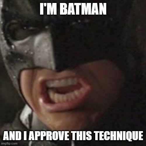 swear to me batman | I'M BATMAN AND I APPROVE THIS TECHNIQUE | image tagged in swear to me batman | made w/ Imgflip meme maker