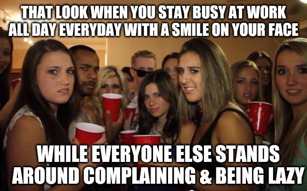 & the smile on your face isn't fake... You actually love it |  THAT LOOK WHEN YOU STAY BUSY AT WORK ALL DAY EVERYDAY WITH A SMILE ON YOUR FACE; WHILE EVERYONE ELSE STANDS AROUND COMPLAINING & BEING LAZY | image tagged in awkward party,coworkers,smile,truth,love,memes | made w/ Imgflip meme maker