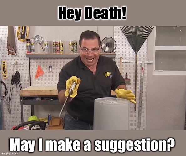 Phil Swift That's A Lotta Damage (Flex Tape/Seal) | Hey Death! May I make a suggestion? | image tagged in phil swift that's a lotta damage flex tape/seal | made w/ Imgflip meme maker
