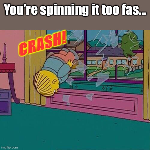 Simpsons Jump Through Window | You’re spinning it too fas… CRASH! | image tagged in simpsons jump through window | made w/ Imgflip meme maker