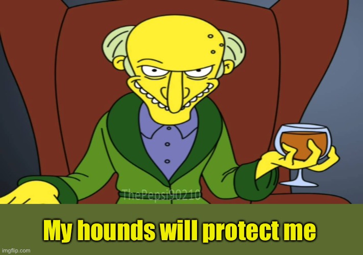 Mr Burns Release The Hounds | My hounds will protect me | image tagged in mr burns release the hounds | made w/ Imgflip meme maker