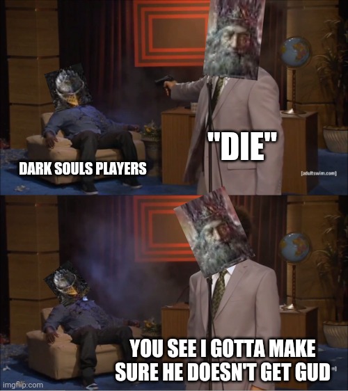Dark souls | "DIE"; DARK SOULS PLAYERS; YOU SEE I GOTTA MAKE SURE HE DOESN'T GET GUD | image tagged in memes,who killed hannibal | made w/ Imgflip meme maker