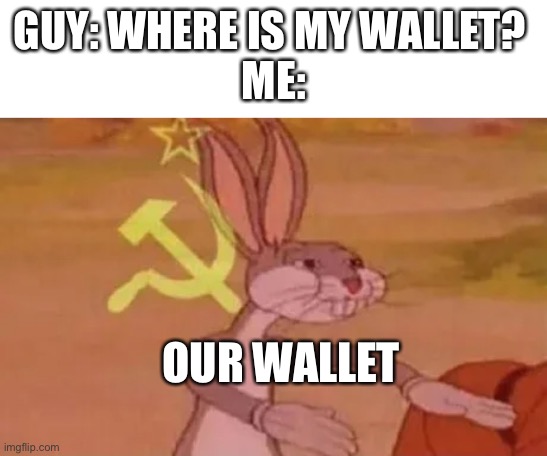 Don’t steal people’s wallets | GUY: WHERE IS MY WALLET? 
ME:; OUR WALLET | image tagged in bugs bunny communist | made w/ Imgflip meme maker
