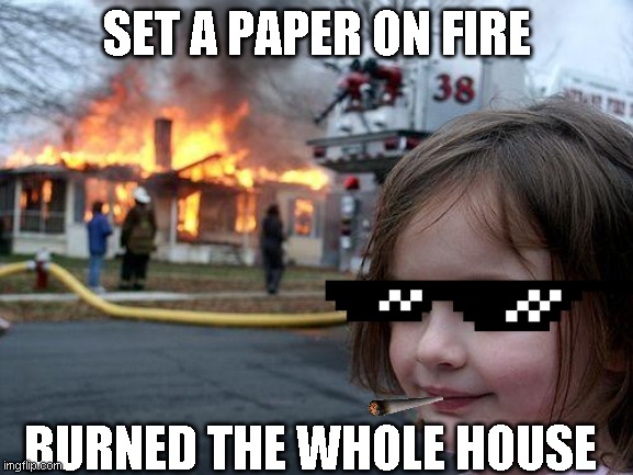 im dangerous and i do not know why | SET A PAPER ON FIRE; BURNED THE WHOLE HOUSE | image tagged in memes,disaster girl | made w/ Imgflip meme maker