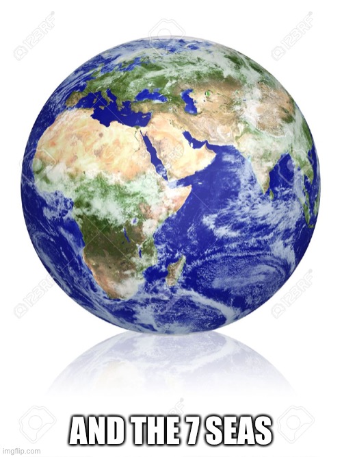 Earth Globe | AND THE 7 SEAS | image tagged in earth globe | made w/ Imgflip meme maker