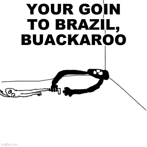It keeps melting into the corner of the room and taking Test Subjects to who knows where. | YOUR GOIN TO BRAZIL, BUACKAROO | made w/ Imgflip meme maker