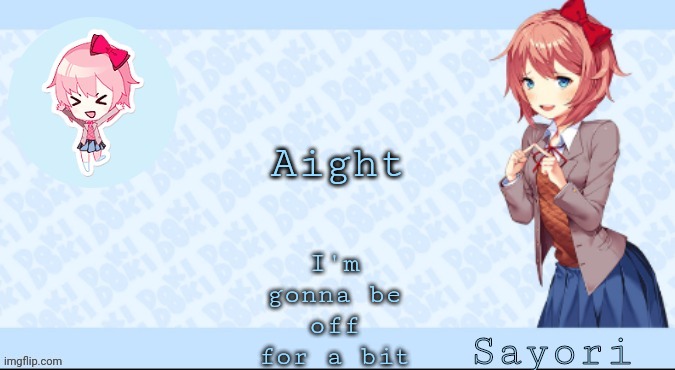Sayori's Sayori temp lmao | I'm gonna be off for a bit; Aight | image tagged in sayori's sayori temp lmao | made w/ Imgflip meme maker