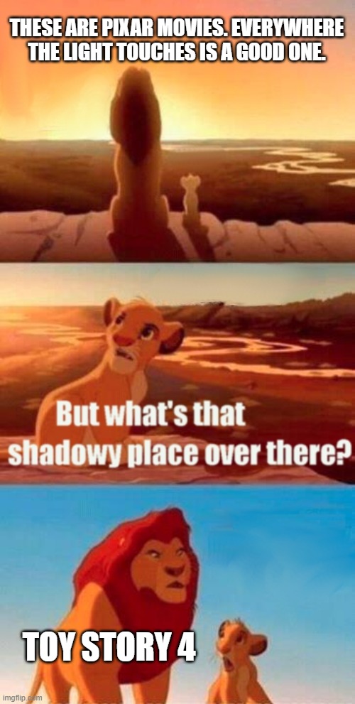 Simba Shadowy Place | THESE ARE PIXAR MOVIES. EVERYWHERE THE LIGHT TOUCHES IS A GOOD ONE. TOY STORY 4 | image tagged in memes,simba shadowy place | made w/ Imgflip meme maker