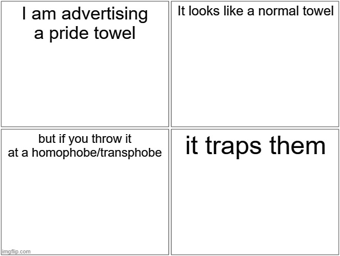Blank Comic Panel 2x2 | I am advertising a pride towel; It looks like a normal towel; but if you throw it at a homophobe/transphobe; it traps them | image tagged in memes,blank comic panel 2x2,towel,pride | made w/ Imgflip meme maker