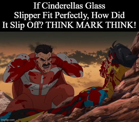 THINK REALLY HARD MARK | If Cinderellas Glass Slipper Fit Perfectly, How Did It Slip Off? THINK MARK THINK! | image tagged in think mark think,memes,gifs,funny,invincible,barney will eat all of your delectable biscuits | made w/ Imgflip meme maker