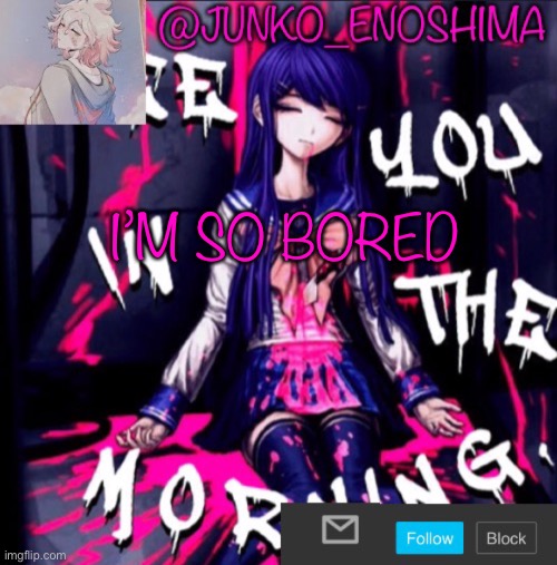 Junko’s announcement template #6 | I’M SO BORED | image tagged in junko s announcement template 6 | made w/ Imgflip meme maker