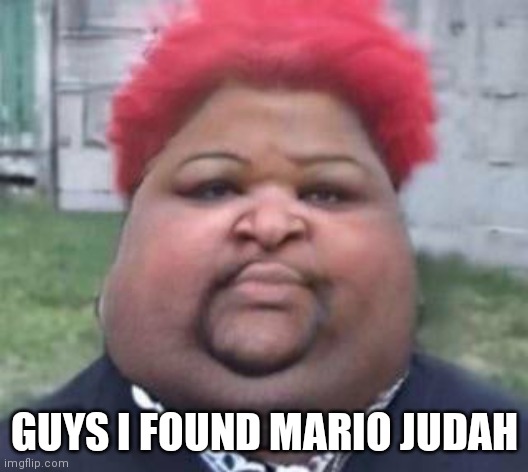Fat mario judah | GUYS I FOUND MARIO JUDAH | image tagged in fat mario judah | made w/ Imgflip meme maker